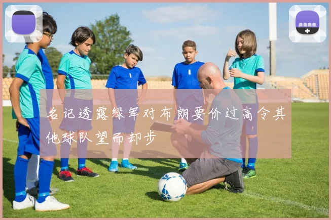 名记透露绿军对布朗要价过高令其他球队望而却步