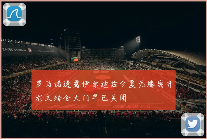 罗马诺透露伊尔迪兹今夏无缘离开尤文转会大门早已关闭