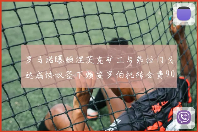 罗马诺曝顿涅茨克矿工与弗拉门戈达成协议签下赖安罗伯托转会费900万欧元