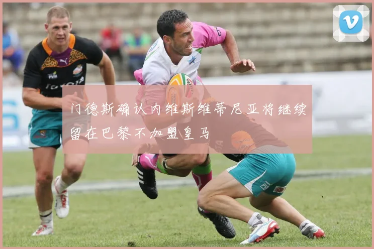 门德斯确认内维斯维蒂尼亚将继续留在巴黎不加盟皇马